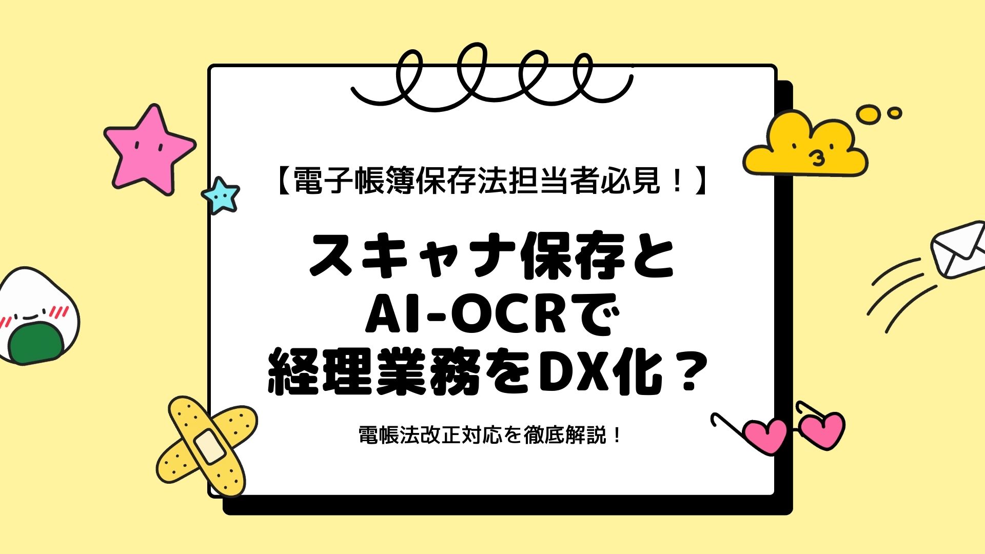 【電子帳簿保存法担当者必見！】スキャナ保存とAI-OCRで経理業務をDX化？　電帳法改正対応を徹底解説！