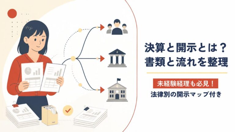 決算と開示とは？開示書類の種類と流れを法律別マップで解説｜未経験経理向け